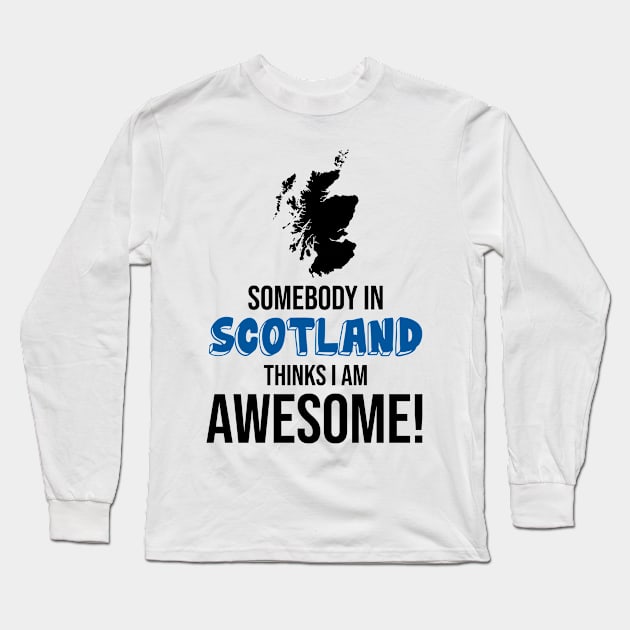 Somebody in Scotland Thinks I Am Awesome Long Sleeve T-Shirt by InspiredQuotes